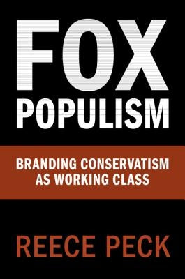 Fox Populism: Branding Conservatism as Working Class by Peck, Reece