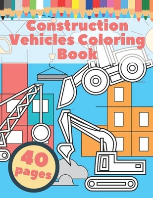 Construction Vehicles Coloring Book: For Kids Toddlers Gift Diggers Dumpers Trucks Illustration by Fantastic Products