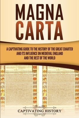 Magna Carta: A Captivating Guide to the History of the Great Charter and its Influence on Medieval England and the Rest of the Worl by History, Captivating