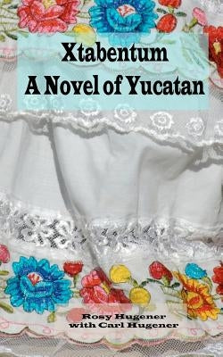 Xtabentum: A Novel of Yucatan by Hugener, Carl J.