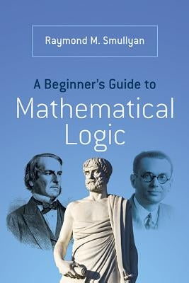A Beginner's Guide to Mathematical Logic by Smullyan, Raymond M.