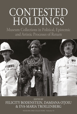 Contested Holdings: Museum Collections in Political, Epistemic and Artistic Processes of Return by Bodenstein, Felicity