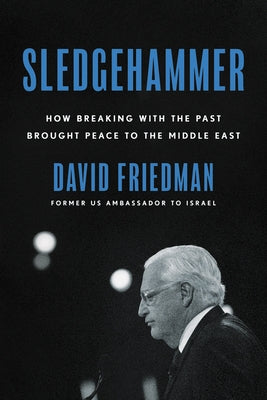 Sledgehammer: How Breaking with the Past Brought Peace to the Middle East by Friedman, David