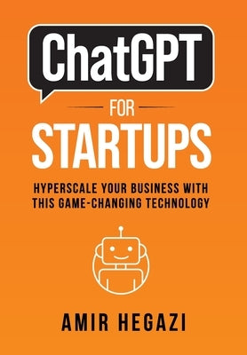 ChatGPT FOR STARTUPS: Hyperscale Your Business with this Game-Changing Technology by Hegazi, Amir