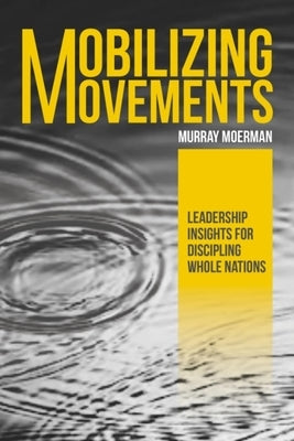 Mobilizing Movements: Leadership Insights for Discipling Whole Nations by Moerman, Murray