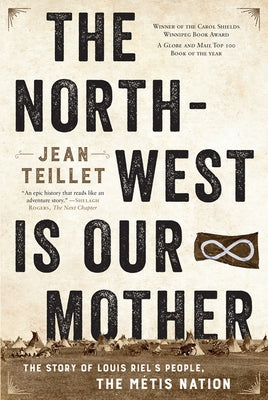 The North-West Is Our Mother: The Story of Louis Riel's People, the Métis Nation by Teillet, Jean