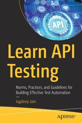 Learn API Testing: Norms, Practices, and Guidelines for Building Effective Test Automation by Jain, Jagdeep