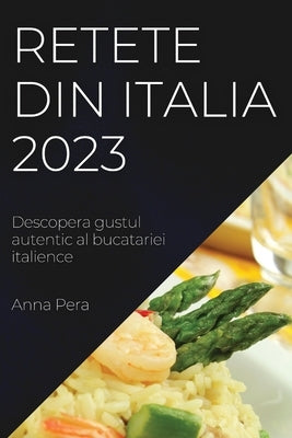 Retete din Italia 2023: Descopera gustul autentic al bucatariei italience by Pera, Anna