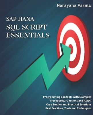 SAP HANA SQL Script Essentials: # Programming Concepts with Examples # Procedures, Functions and AMDP # Case Studies and Practical Solutions # Best Pr by Varma, Narayana