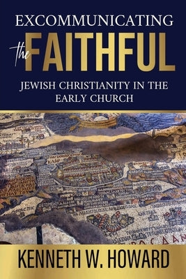Excommunicating the Faithful: Jewish Christianity in the Early Church by Howard, Kenneth W.