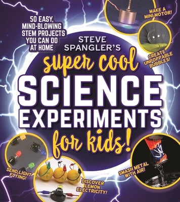 Steve Spangler's Super-Cool Science Experiments for Kids: 50 Mind-Blowing Stem Projects You Can Do at Home by Spangler, Steve