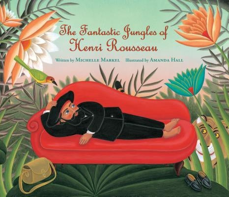 The Fantastic Jungles of Henri Rousseau by Markel, Michelle