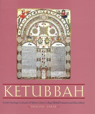 Ketubbah: Jewish Marriage Contracts of Hebrew Union College, Skirball Museum, and Klau Library by Sabar, Shalom