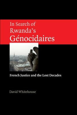 In Search of Rwanda's Gnocidaires: French Justice and the Lost Decades by Whitehouse, David