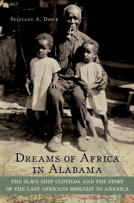 Dreams of Africa in Alabama: The Slave Ship Clotilda and the Story of the Last Africans Brought to America by Diouf, Sylviane A.
