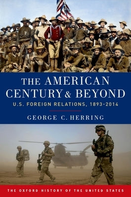 The American Century and Beyond: U.S. Foreign Relations, 1893-2014 by Herring, George C.