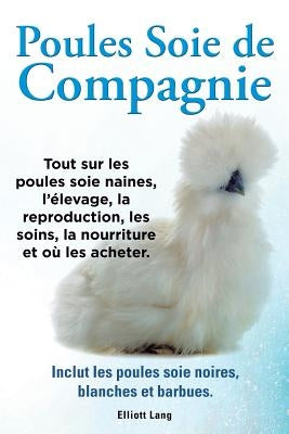 Poules soie de compagnie. Tout sur les Poules soie naines, l'élevage, la reproduction, les soins, la nourriture et où les acheter. Inclut les Poules s by Lang, Elliott