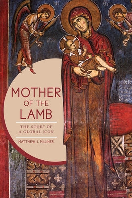 Mother of the Lamb: The Story of a Global Icon by Milliner, Matthew J.