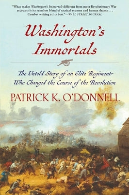 Washington's Immortals: The Untold Story of an Elite Regiment Who Changed the Course of the Revolution by O'Donnell, Patrick K.