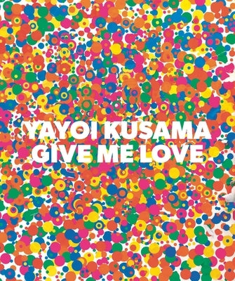 Yayoi Kusama: Give Me Love by Kusama, Yayoi