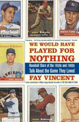 We Would Have Played for Nothing: Baseball Stars of the 1950s and 1960s Talk about the Game They Loved by Vincent, Fay