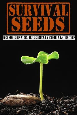 Survival Seeds: The Heirloom Seed Saving Handbook by Bronson, M.