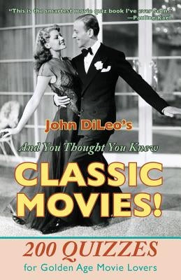 And You Thought You Knew Classic Movies!: 200 Quizzes for Golden Age Movie Lovers by DiLeo, John
