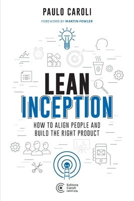 Lean Inception: How to Align People and Build the Right Product by Caroli, Paulo