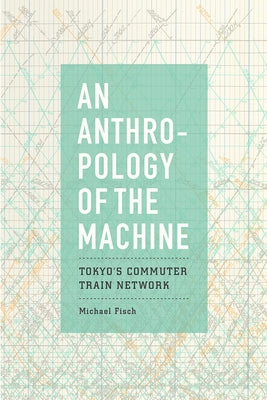 An Anthropology of the Machine: Tokyo's Commuter Train Network by Fisch, Michael