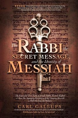 The Rabbi, the Secret Message, and the Identity of Messiah: The Expanded True Story of Israeli Rabbi Yitzhak Kaduri and How His Stunning Revelation of by Gallups, Carl