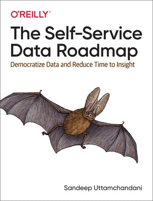 The Self-Service Data Roadmap: Democratize Data and Reduce Time to Insight by Uttamchandani, Sandeep