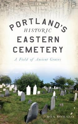 Portland's Historic Eastern Cemetery: A Field of Ancient Graves by Romano, Ron
