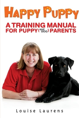 Happy Puppy: A Training Manual For Puppy (and Dog) Parents by Laurens, Louise