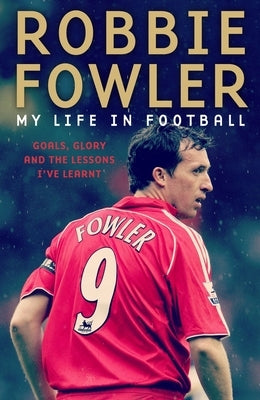 Robbie Fowler: My Life in Football: Goals, Glory and the Lessons I've Learnt by Fowler, Robbie