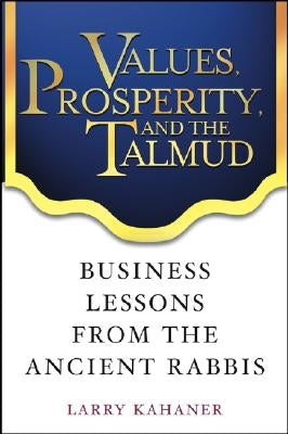 Values, Prosperity, and the Talmud: Business Lessons from the Ancient Rabbis by Kahaner