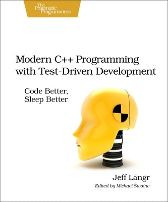 Modern C++ Programming with Test-Driven Development: Code Better, Sleep Better by Langr, Jeff