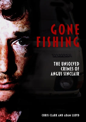 Gone Fishing: The Unsolved Crimes of Angus Sinclair by Clark, Chris