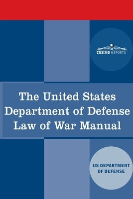 The United States Department of Defense Law of War Manual by Us Dept of Defense