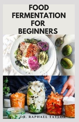 Food Fermentation for Beginners: Step By Step Guide On Food Preservation Includes Delicious Fermented Recipes For Better Digestion and Health by Taylor, Raphael