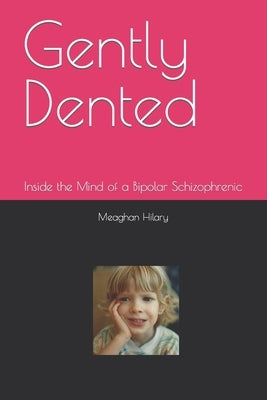 Gently Dented: Inside the Mind of a Bipolar Schizophrenic by Hilary, Meaghan