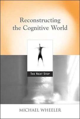 Reconstructing the Cognitive World: The Next Step by Wheeler, Michael