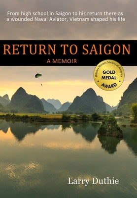 Return to Saigon: From High School in Saigon to his return there as a wounded Naval Aviator, Vietnam shaped his life by Duthie, Larry