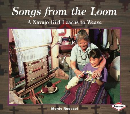 Songs from the Loom: A Navajo Girl Learns to Weave by Roessel, Monty