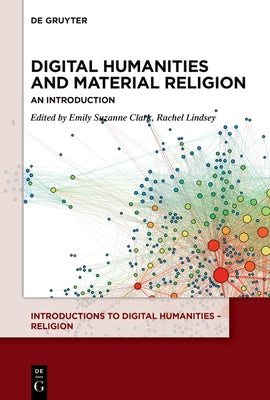 Digital Humanities and Material Religion: An Introduction by Clark, Emily Suzanne