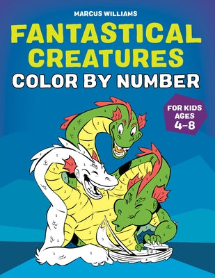 Fantastical Creatures Color by Number: For Kids Ages 4-8 by Williams, Marcus