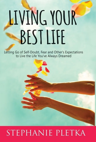 Living Your Best Life: Letting Go of Self-Doubt, Fear and Other's Expectations to Live the Life You've Always Dreamed by Pletka, Stephanie