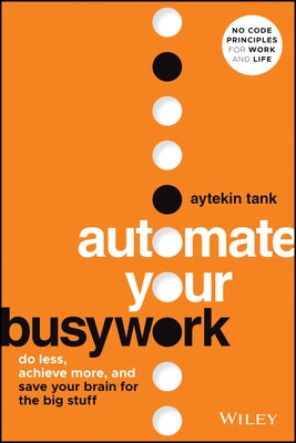 Automate Your Busywork: Do Less, Achieve More, and Save Your Brain for the Big Stuff by Tank, Aytekin