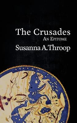 The Crusades: An Epitome by Throop, Susanna A.