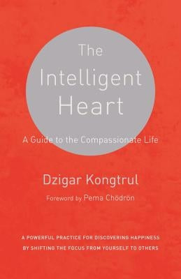 The Intelligent Heart: A Guide to the Compassionate Life by Kongtrul, Dzigar