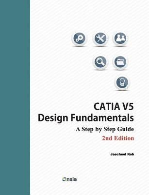 CATIA V5 Design Fundamentals - 2nd Edition: A Step by Step Guide by Koh, Jaecheol